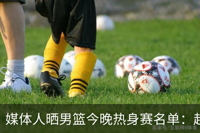 媒体人晒男篮今晚热身赛名单：赵继伟领衔 杨瀚森&曾凡博不在列
